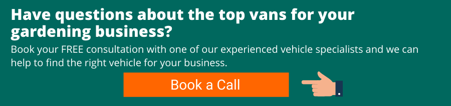 Have questions about the top vans for your gardening business? Book your free consultation with one of our experienced vehicle specialists and we can help to find the right vehicle for your business.