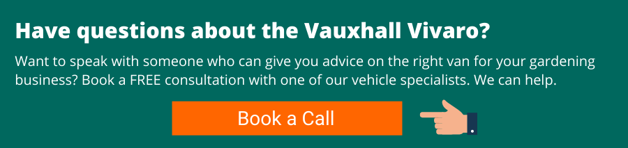 Have questions about the Vauxhall Vivaro? Want to speak with someone who can give you advice on the right van for your gardening business? Book a FREE consultation with one of our vehicle specialists. We can help.
