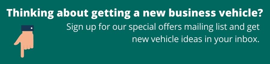 Green background with white text that reads Thinking about getting a new business vehicle? Sign up for our special offers mailing list and get new vehicle ideas in your inbox. On the left there is a hand pointing down towards a sign up mailing list button.