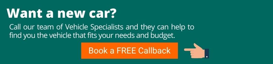 White text on a green background which reads want a new car? Call our team of Vehicle Specialists and they can help to find you the vehicle that fits your needs and budget. Underneath is an orange button that reads Book a free callback. This has a finger point towards it on the right