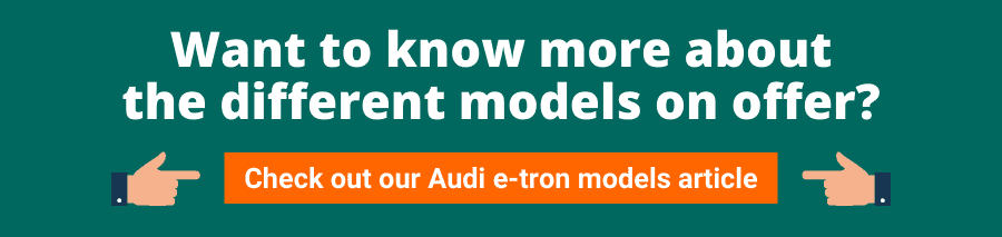 Want to know more about the different models on offer? Check out our Audi e-tron models article
