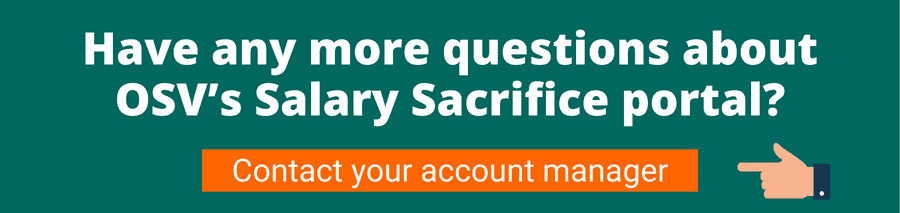 Green background with white text that reads Have any more questions about OSV's salary sacrifice portal? Below is an orange button with white text that reads Contact your account manager